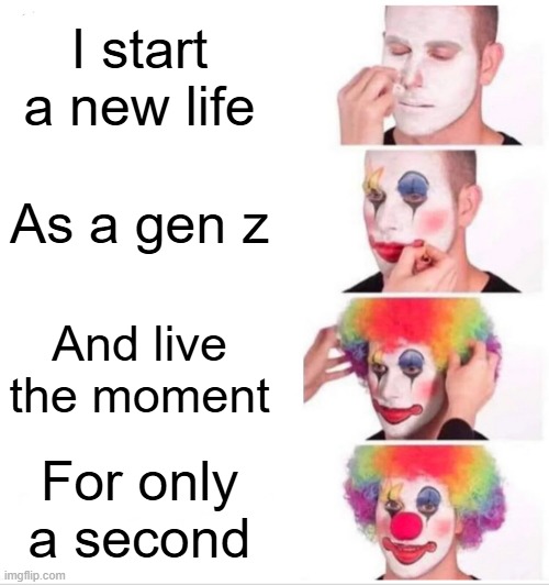 GEN Z memes | I start a new life; As a gen z; And live the moment; For only a second | image tagged in memes,clown applying makeup,gen z,gen z humor | made w/ Imgflip meme maker