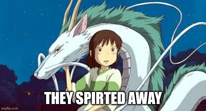 spirted away | THEY SPIRTED AWAY | image tagged in spirted away | made w/ Imgflip meme maker