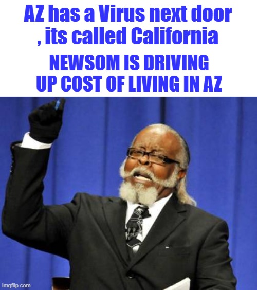 LIBratisum spreads | AZ has a Virus next door  , its called California; NEWSOM IS DRIVING UP COST OF LIVING IN AZ | image tagged in memes,too damn high | made w/ Imgflip meme maker