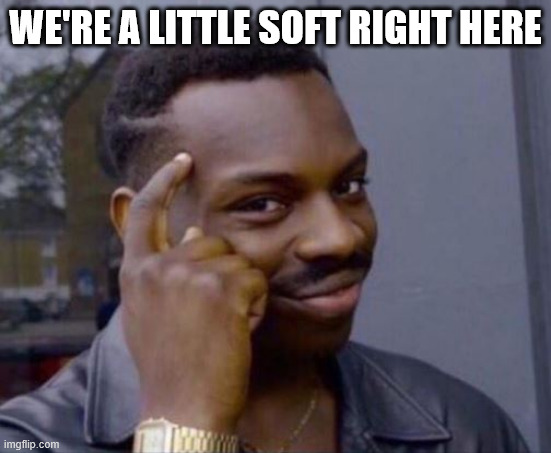 black guy pointing at head | WE'RE A LITTLE SOFT RIGHT HERE | image tagged in black guy pointing at head | made w/ Imgflip meme maker