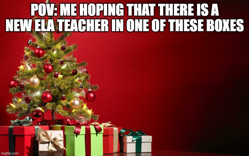 Please speed i need this | POV: ME HOPING THAT THERE IS A NEW ELA TEACHER IN ONE OF THESE BOXES | image tagged in christmas present | made w/ Imgflip meme maker