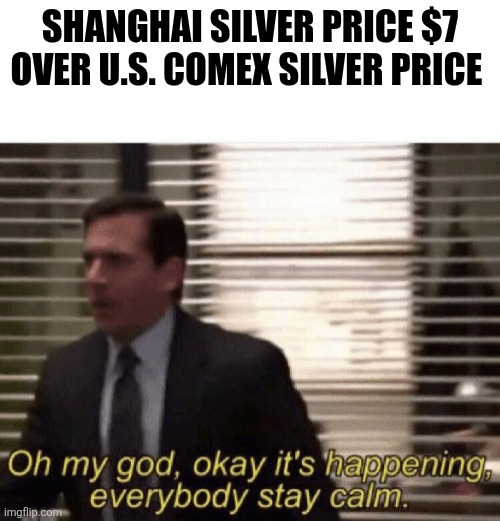 Oh my god it’s happening | SHANGHAI SILVER PRICE $7 OVER U.S. COMEX SILVER PRICE | image tagged in oh my god it s happening | made w/ Imgflip meme maker