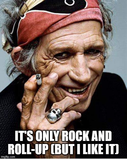 Keith Richards cigarette | IT'S ONLY ROCK AND ROLL-UP (BUT I LIKE IT) | image tagged in keith richards cigarette | made w/ Imgflip meme maker
