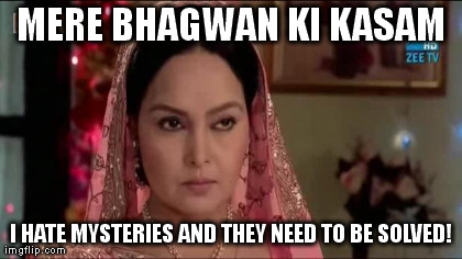 MERE BHAGWAN KI KASAM I HATE MYSTERIES AND THEY NEED TO BE SOLVED! generated with the Imgflip Meme Generator