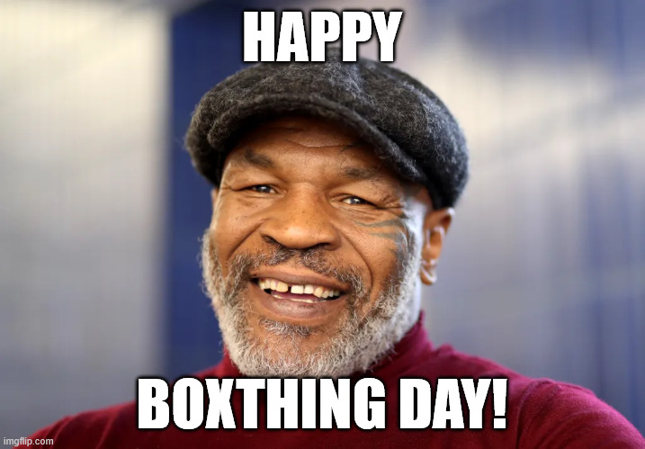 HAPPY BOXTHING DAY! | HAPPY; BOXTHING DAY! | image tagged in boxing day,mike tyson | made w/ Imgflip meme maker