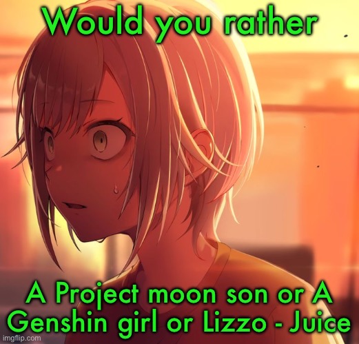Shiho Mizu5 | Would you rather; A Project moon son or A Genshin girl or Lizzo - Juice | image tagged in shiho mizu5 | made w/ Imgflip meme maker