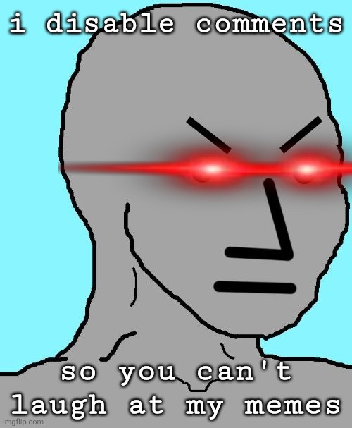 i disable comments so you can't laugh at my memes | image tagged in npc meme angry | made w/ Imgflip meme maker
