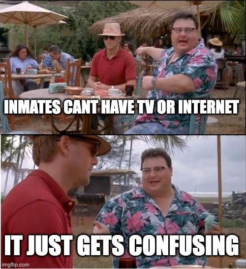 freedom | INMATES CANT HAVE TV OR INTERNET; IT JUST GETS CONFUSING | image tagged in memes,see nobody cares | made w/ Imgflip meme maker
