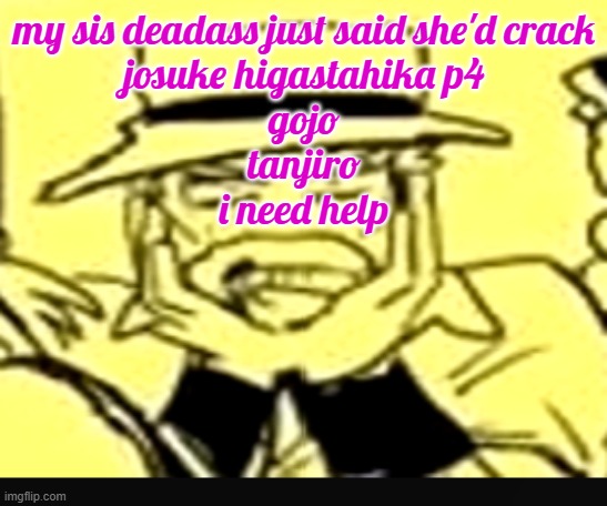 what the shit | my sis deadass just said she'd crack
josuke higastahika p4
gojo
tanjiro
i need help | image tagged in what the shit | made w/ Imgflip meme maker