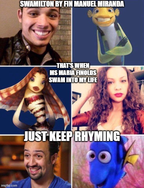 Swamilton | SWAMILTON BY FIN MANUEL MIRANDA; THAT'S WHEN MS MARIA FINOLDS SWAM INTO MY LIFE; JUST KEEP RHYMING | image tagged in swamilton | made w/ Imgflip meme maker