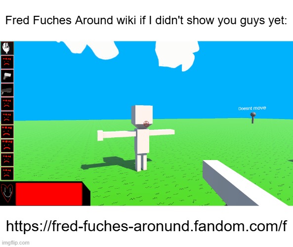And yes, I'm aware of the spelling mistake. | Fred Fuches Around wiki if I didn't show you guys yet:; https://fred-fuches-aronund.fandom.com/f | image tagged in fred fuches around | made w/ Imgflip meme maker
