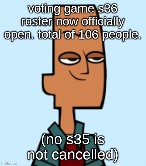 noah | voting game s36 roster now officially open. total of 106 people. (no s35 is not cancelled) | image tagged in noah | made w/ Imgflip meme maker