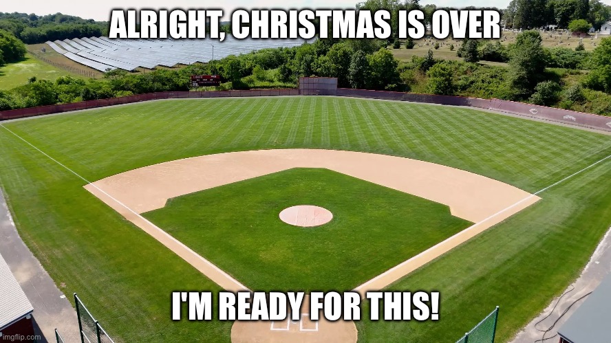 Christmas is over, when is Baseball coming?! | ALRIGHT, CHRISTMAS IS OVER; I'M READY FOR THIS! | image tagged in baseball | made w/ Imgflip meme maker