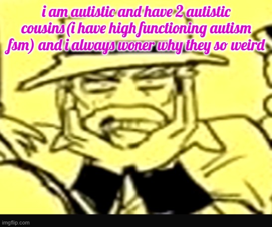 what the shit | i am autistic and have 2 autistic cousins(i have high functioning autism fsm) and i always woner why they so weird | image tagged in what the shit | made w/ Imgflip meme maker