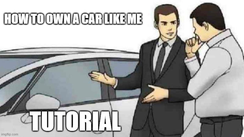 tutorial | HOW TO OWN A CAR LIKE ME; TUTORIAL | image tagged in memes,car salesman slaps roof of car | made w/ Imgflip meme maker
