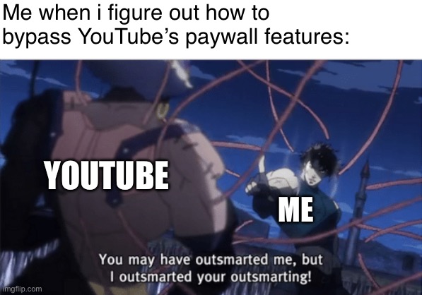 YOU CAN’T CONTROL ME! >:D | Me when i figure out how to bypass YouTube’s paywall features:; YOUTUBE; ME | image tagged in you may have outsmarted me but i outsmarted your understanding | made w/ Imgflip meme maker