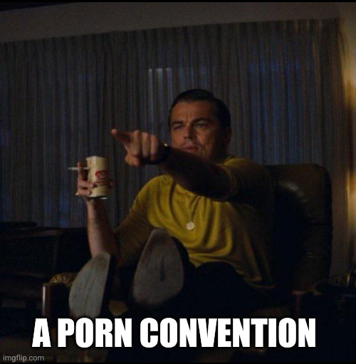 Leonardo DiCaprio Pointing | A PORN CONVENTION | image tagged in leonardo dicaprio pointing | made w/ Imgflip meme maker