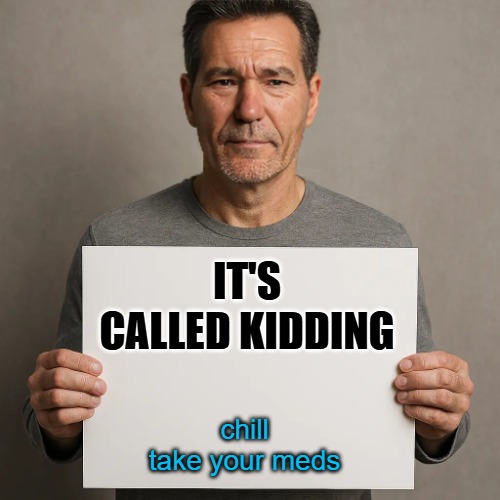 its a sign | IT'S CALLED KIDDING chill
take your meds | image tagged in its a sign | made w/ Imgflip meme maker