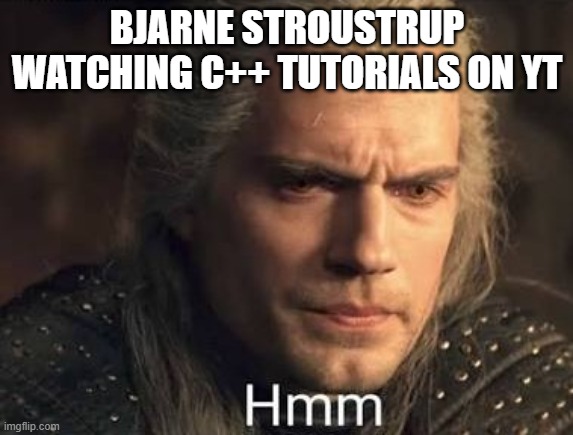 Geralt hmmm | BJARNE STROUSTRUP WATCHING C++ TUTORIALS ON YT | image tagged in geralt hmmm | made w/ Imgflip meme maker