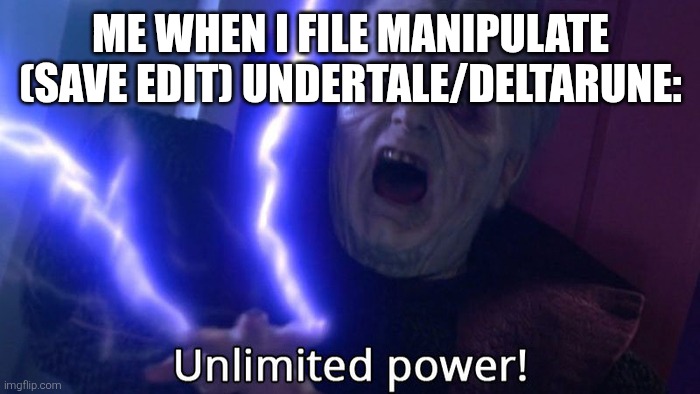 UNLIMITED POWER!!! | ME WHEN I FILE MANIPULATE (SAVE EDIT) UNDERTALE/DELTARUNE: | image tagged in unlimited power | made w/ Imgflip meme maker