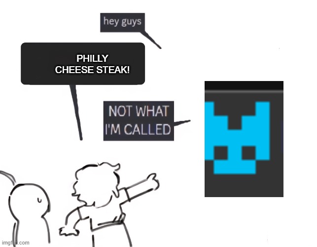 not what im called | PHILLY CHEESE STEAK! | image tagged in not what im called | made w/ Imgflip meme maker