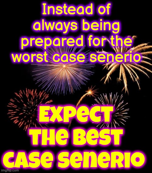 Expect Fireworks | Instead of always being prepared for the worst case senerio; Expect the best case senerio | image tagged in fireworks,life hack,be prepared,expect the best,memes,never give up | made w/ Imgflip meme maker