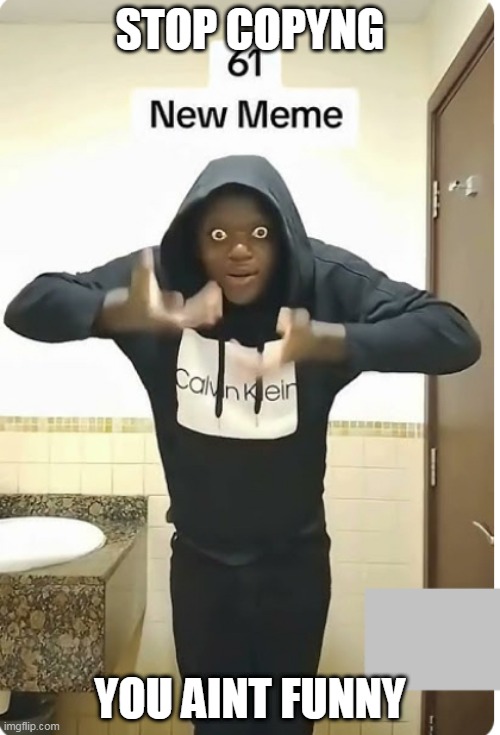 61 is not meme | STOP COPYNG; YOU AINT FUNNY | image tagged in 61 | made w/ Imgflip meme maker