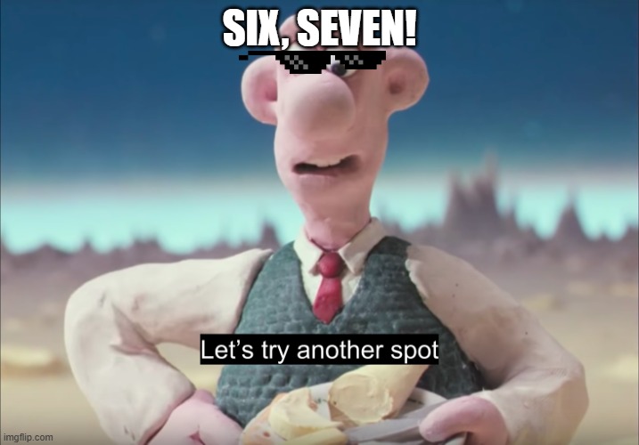 Six Seven Wallace! | SIX, SEVEN! | image tagged in let's try another spot,six seven,wallace and gromit,2025 | made w/ Imgflip meme maker