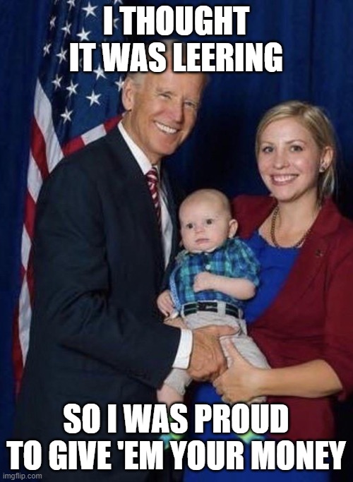 Joe Biden - Grab em by the diaper | I THOUGHT IT WAS LEERING SO I WAS PROUD TO GIVE 'EM YOUR MONEY | image tagged in joe biden - grab em by the diaper | made w/ Imgflip meme maker