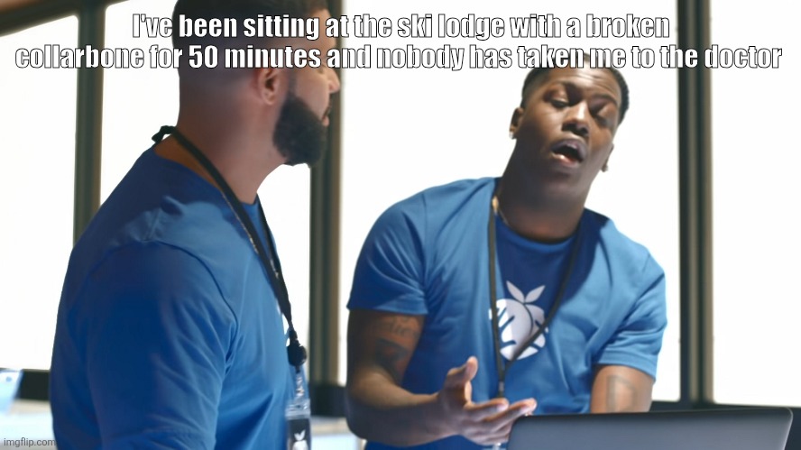 I wanna kms this shit is unbearable | I've been sitting at the ski lodge with a broken collarbone for 50 minutes and nobody has taken me to the doctor | image tagged in drake laptop | made w/ Imgflip meme maker