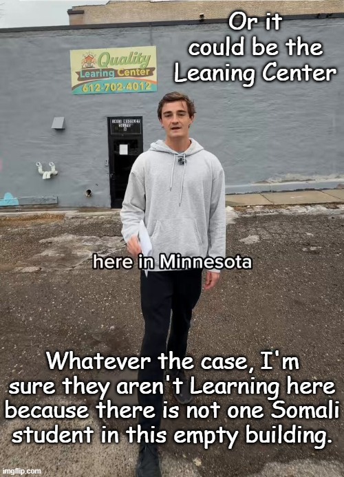 Minnesota fraud | Or it could be the Leaning Center Whatever the case, I'm sure they aren't Learning here because there is not one Somali student in this empt | image tagged in minnesota fraud | made w/ Imgflip meme maker