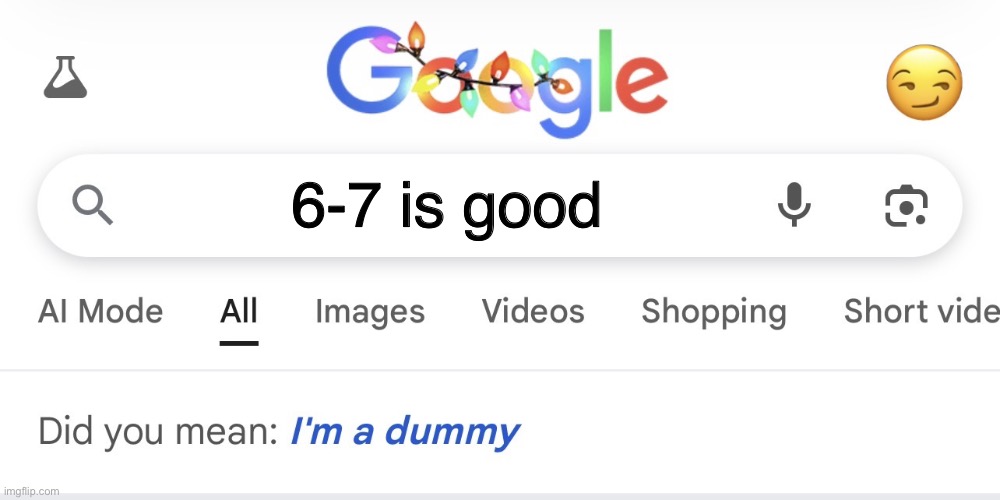 Im a dummy | 6-7 is good | image tagged in im a dummy | made w/ Imgflip meme maker