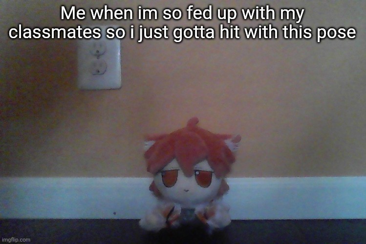 low quality gd colon plushie | Me when im so fed up with my classmates so i just gotta hit with this pose | image tagged in low quality gd colon plushie | made w/ Imgflip meme maker