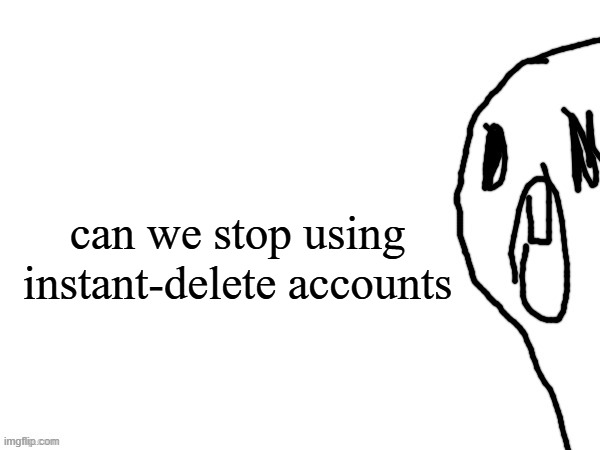 thothe who thcream into the void (thanks jim) | can we stop using instant-delete accounts | image tagged in thothe who thcream into the void thanks jim | made w/ Imgflip meme maker