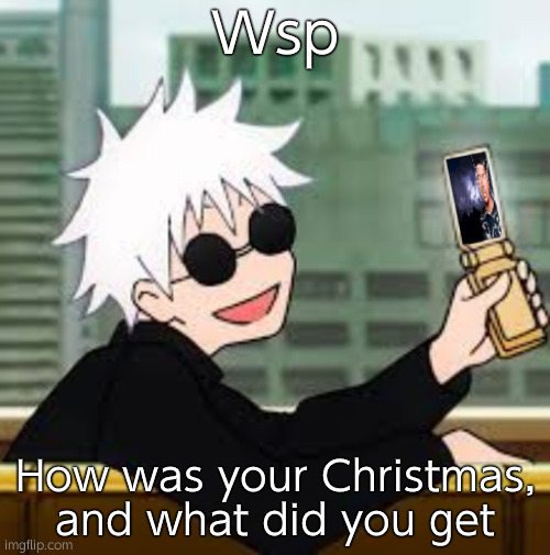 Gojo Satoru LowTierGod | Wsp; How was your Christmas, and what did you get | image tagged in gojo | made w/ Imgflip meme maker