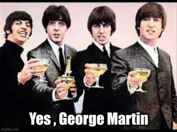 The Beatles  | Yes , George Martin | image tagged in the beatles | made w/ Imgflip meme maker
