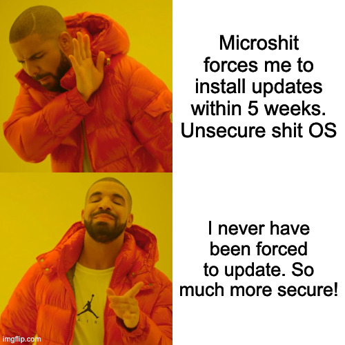 Drake Hotline Bling Meme | Microshit forces me to install updates within 5 weeks. Unsecure shit OS; I never have been forced to update. So much more secure! | image tagged in memes,drake hotline bling | made w/ Imgflip meme maker
