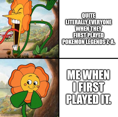 Unpopular opinion, I love Pokemon Legends Z-A. | QUITE LITERALLY EVERYONE WHEN THEY FIRST PLAYED POKEMON LEGENDS Z-A. ME WHEN I FIRST PLAYED IT. | image tagged in angry flower,pokemon | made w/ Imgflip meme maker