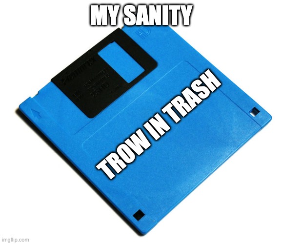 yes | MY SANITY; TROW IN TRASH | image tagged in blue floppy disk,sanity,memes,funny | made w/ Imgflip meme maker