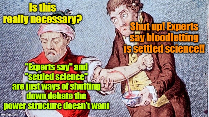 At one time bloodletting was "settled science" | Is this really necessary? Shut up! Experts say bloodletting is settled science!! "Experts say" and "settled science" are just ways of shutting down debate the power structure doesn't want | image tagged in science,expert,debate,liberal vs conservative | made w/ Imgflip meme maker