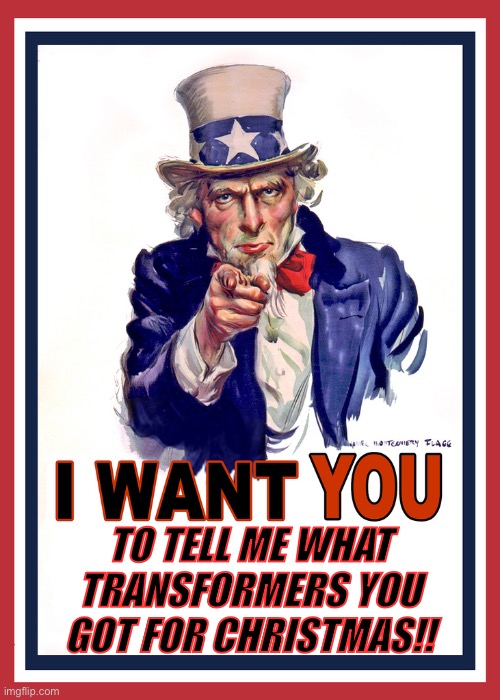 Tell me or show a picture of your figures in the comments! | TO TELL ME WHAT TRANSFORMERS YOU GOT FOR CHRISTMAS!! | image tagged in i want you | made w/ Imgflip meme maker