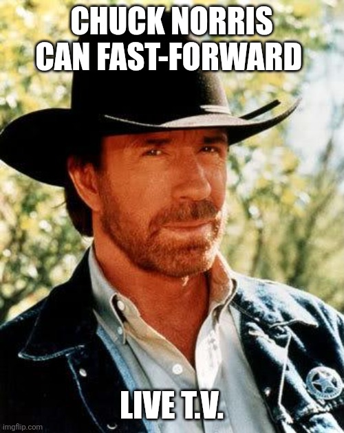 Chuck Norris Meme | CHUCK NORRIS CAN FAST-FORWARD; LIVE T.V. | image tagged in memes,chuck norris | made w/ Imgflip meme maker