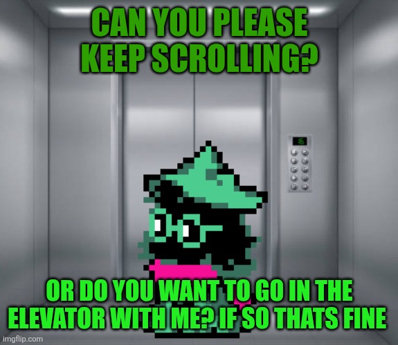 Elevator | CAN YOU PLEASE KEEP SCROLLING? OR DO YOU WANT TO GO IN THE ELEVATOR WITH ME? IF SO THATS FINE | image tagged in elevator | made w/ Imgflip meme maker