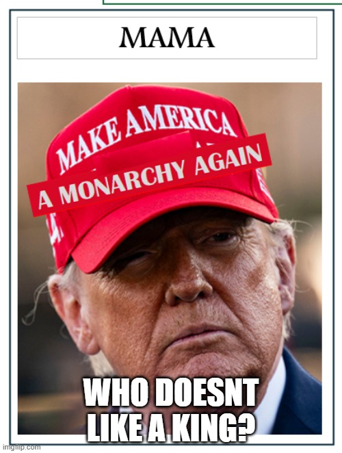 MAGATs want MAMA | WHO DOESNT LIKE A KING? | image tagged in magats want mama | made w/ Imgflip meme maker