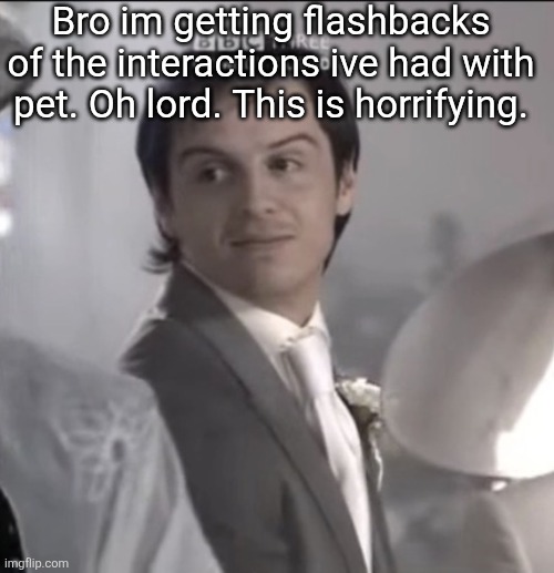 Jones | Bro im getting flashbacks of the interactions ive had with pet. Oh lord. This is horrifying. | image tagged in jones | made w/ Imgflip meme maker