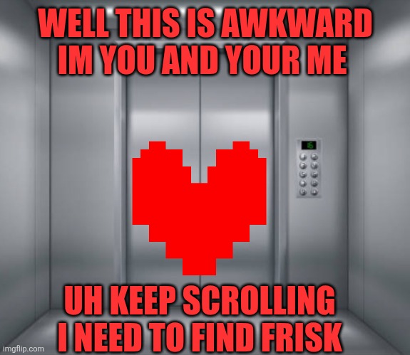 Elevator | WELL THIS IS AWKWARD IM YOU AND YOUR ME; UH KEEP SCROLLING I NEED TO FIND FRISK | image tagged in elevator | made w/ Imgflip meme maker