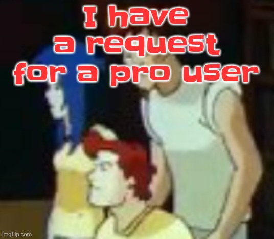 qhquqhhuah????? | I have a request for a pro user | image tagged in qhquqhhuah | made w/ Imgflip meme maker