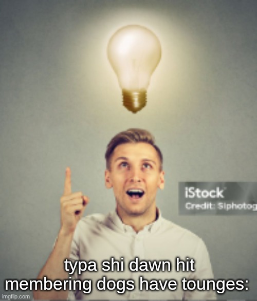 typa shi dawn hit membering dogs have tounges: | made w/ Imgflip meme maker