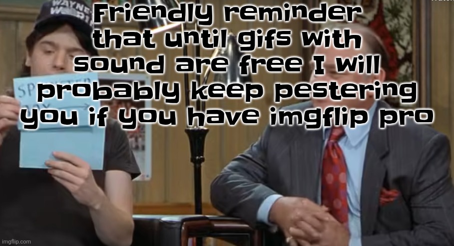 Everyone is getting imgflip pro now except me because I'm broke as shit so I may as well make everyone I'm jealous of MISERABLE. | Friendly reminder that until gifs with sound are free I will probably keep pestering you if you have imgflip pro | image tagged in notecard | made w/ Imgflip meme maker
