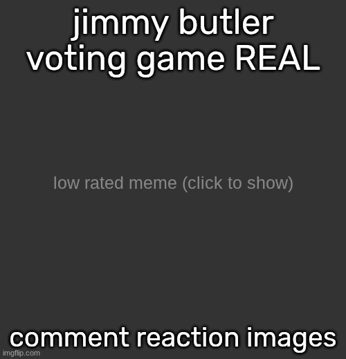 low rated meme (updated) | jimmy butler voting game REAL; comment reaction images | image tagged in low rated meme updated | made w/ Imgflip meme maker